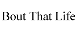 BOUT THAT LIFE trademark