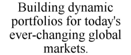 BUILDING DYNAMIC PORTFOLIOS FOR TODAY'S EVER-CHANGING GLOBAL MARKETS. trademark