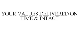 YOUR VALUES DELIVERED ON TIME & INTACT trademark