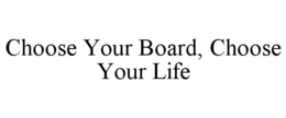 CHOOSE YOUR BOARD, CHOOSE YOUR LIFE trademark