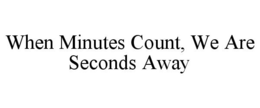 WHEN MINUTES COUNT, WE ARE SECONDS AWAY trademark