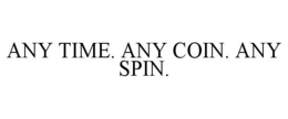 ANY TIME. ANY COIN. ANY SPIN. trademark