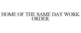 HOME OF THE SAME DAY WORK ORDER trademark