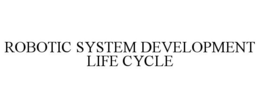 ROBOTIC SYSTEM DEVELOPMENT LIFE CYCLE trademark