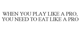 WHEN YOU PLAY LIKE A PRO, YOU NEED TO EAT LIKE A PRO trademark