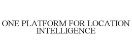 ONE PLATFORM FOR LOCATION INTELLIGENCE trademark
