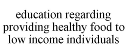 EDUCATION REGARDING PROVIDING HEALTHY FOOD TO LOW INCOME INDIVIDUALS trademark