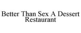 BETTER THAN SEX A DESSERT RESTAURANT trademark