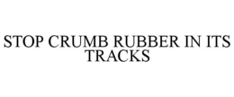 STOP CRUMB RUBBER IN ITS TRACKS trademark