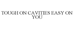 TOUGH ON CAVITIES EASY ON YOU trademark
