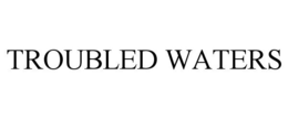 TROUBLED WATERS trademark