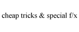 CHEAP TRICKS & SPECIAL F/X trademark