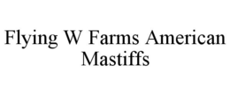 FLYING W FARMS AMERICAN MASTIFFS trademark