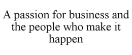 A PASSION FOR BUSINESS AND THE PEOPLE WHO MAKE IT HAPPEN trademark