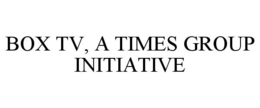 BOX TV, A TIMES GROUP INITIATIVE trademark