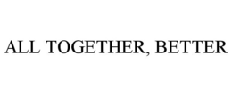 ALL TOGETHER, BETTER trademark