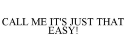 CALL ME IT'S JUST THAT EASY! trademark