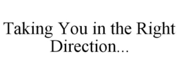 TAKING YOU IN THE RIGHT DIRECTION... trademark