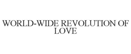 WORLD-WIDE REVOLUTION OF LOVE trademark