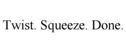 TWIST. SQUEEZE. DONE. trademark
