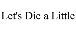 LET'S DIE A LITTLE trademark