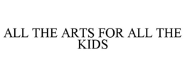 ALL THE ARTS FOR ALL THE KIDS trademark