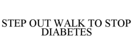STEP OUT WALK TO STOP DIABETES trademark