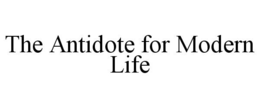 THE ANTIDOTE FOR MODERN LIFE trademark