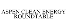 ASPEN CLEAN ENERGY ROUNDTABLE trademark