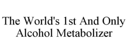 THE WORLD'S 1ST AND ONLY ALCOHOL METABOLIZER trademark