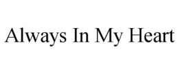 ALWAYS IN MY HEART trademark