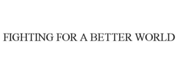 FIGHTING FOR A BETTER WORLD trademark