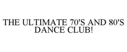 THE ULTIMATE 70'S AND 80'S DANCE CLUB! trademark