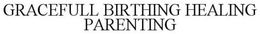GRACEFULL BIRTHING HEALING PARENTING trademark