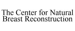 THE CENTER FOR NATURAL BREAST RECONSTRUCTION trademark