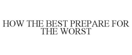HOW THE BEST PREPARE FOR THE WORST trademark