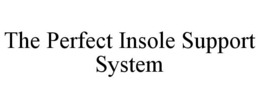 THE PERFECT INSOLE SUPPORT SYSTEM trademark