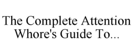 THE COMPLETE ATTENTION WHORE'S GUIDE TO... trademark