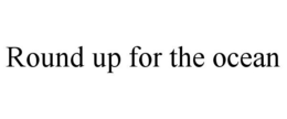 ROUND UP FOR THE OCEAN trademark