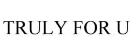 TRULY FOR U trademark
