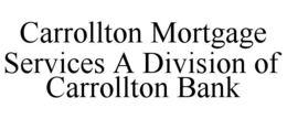 CARROLLTON MORTGAGE SERVICES A DIVISION OF CARROLLTON BANK trademark