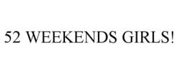 52 WEEKENDS GIRLS! trademark