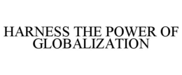 HARNESS THE POWER OF GLOBALIZATION trademark