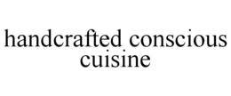 HANDCRAFTED CONSCIOUS CUISINE trademark