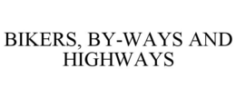 BIKERS, BY-WAYS AND HIGHWAYS trademark