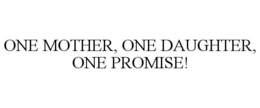 ONE MOTHER, ONE DAUGHTER, ONE PROMISE! trademark