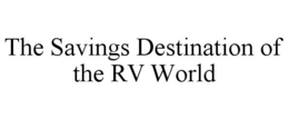 THE SAVINGS DESTINATION OF THE RV WORLD trademark