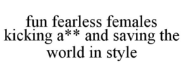 FUN FEARLESS FEMALES KICKING A** AND SAVING THE WORLD IN STYLE trademark