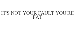IT'S NOT YOUR FAULT YOU'RE FAT trademark