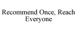 RECOMMEND ONCE, REACH EVERYONE trademark